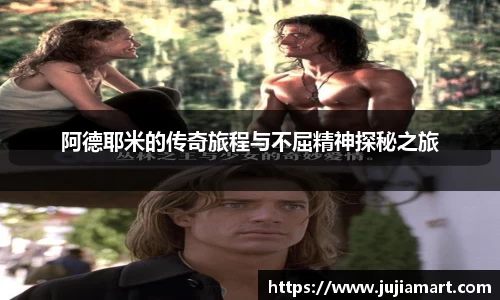 阿德耶米的传奇旅程与不屈精神探秘之旅