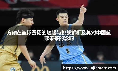方硕在篮球赛场的崛起与挑战解析及其对中国篮球未来的影响