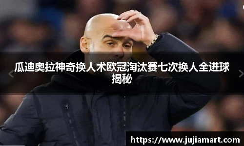 瓜迪奥拉神奇换人术欧冠淘汰赛七次换人全进球揭秘